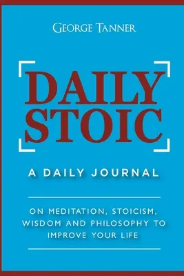 Napi sztoikus: Egy napi napló: Meditációról, sztoicizmusról, bölcsességről és filozófiáról, hogy jobbá tedd az életed: A Daily Journal: A meditációról, - Daily Stoic: A Daily Journal: On Meditation, Stoicism, Wisdom and Philosophy to Improve Your Life: A Daily Journal: On Meditation,