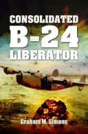 Liberator: A Consolidated B-24 - Liberator: The Consolidated B-24