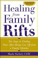 Gyógyulás a családi szakadásokból: Tíz lépés a béke megtalálásához, miután elszakadtál egy családtagtól - Healing from Family Rifts: Ten Steps to Finding Peace After Being Cut Off from a Family Member