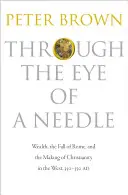 Egy tű szemén keresztül: A gazdagság, Róma bukása és a kereszténység kialakulása a Nyugaton, 350-550 ad. - Through the Eye of a Needle: Wealth, the Fall of Rome, and the Making of Christianity in the West, 350-550 Ad