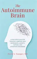 Az autoimmun agy: Ötlépéses terv a krónikus fájdalom, depresszió, szorongás, fáradtság és figyelemzavarok kezelésére - The Autoimmune Brain: A Five-Step Plan for Treating Chronic Pain, Depression, Anxiety, Fatigue, and Attention Disorders