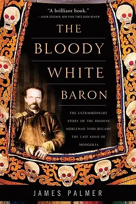 A véres fehér báró: Az orosz nemesember rendkívüli története, aki Mongólia utolsó kánjává vált - The Bloody White Baron: The Extraordinary Story of the Russian Nobleman Who Became the Last Khan of Mongolia