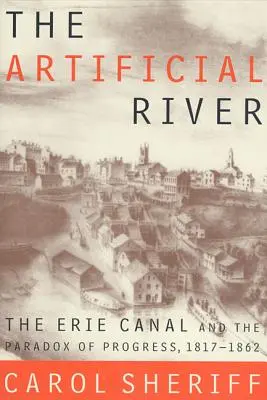 A mesterséges folyó: Az Erie-csatorna és a haladás paradoxona, 1817-1862 - The Artificial River: The Erie Canal and the Paradox of Progress, 1817-1862