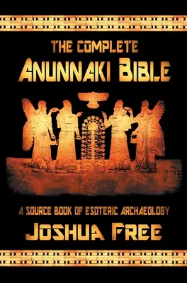 A teljes Anunnaki Biblia: Az ezoterikus régészet forráskönyve - The Complete Anunnaki Bible: A Source Book of Esoteric Archaeology