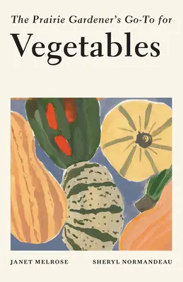 A prérikertész zöldségekről szóló útmutatója - The Prairie Gardener's Go-To for Vegetables