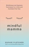 Mindful Mamma: Mindfulness és hipnózis technikák a nyugodt és magabiztos első évért - Mindful Mamma: Mindfulness and Hypnosis Techniques for a Calm and Confident First Year