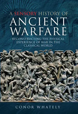Az ókori hadviselés érzékszervi története: A háború fizikai élményének rekonstrukciója a klasszikus világban - A Sensory History of Ancient Warfare: Reconstructing the Physical Experience of War in the Classical World