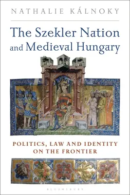 A székely nemzet és a középkori Magyarország: Politika, jog és identitás a határvidéken - The Szekler Nation and Medieval Hungary: Politics, Law and Identity on the Frontier