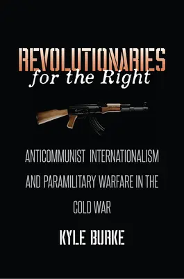 Forradalmárok a jobboldalért: Antikommunista internacionalizmus és paramilitáris hadviselés a hidegháborúban - Revolutionaries for the Right: Anticommunist Internationalism and Paramilitary Warfare in the Cold War