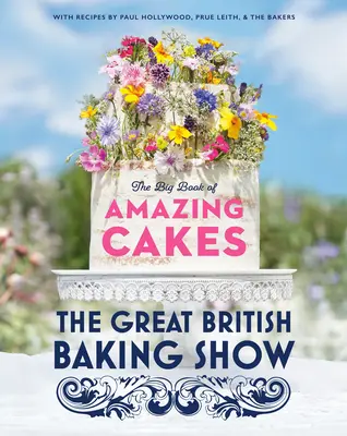 The Great British Baking Show: The Big Book of Amazing Cakes: The Big Book of Amazing Cakes - The Great British Baking Show: The Big Book of Amazing Cakes