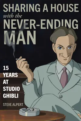 Egy házban a Soha véget nem érő emberrel: 15 év a Ghibli stúdióban - Sharing a House with the Never-Ending Man: 15 Years at Studio Ghibli