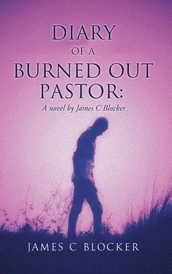 Egy kiégett lelkész naplója: A novel by James C Blocker - Diary of a Burned Out Pastor: A novel by James C Blocker
