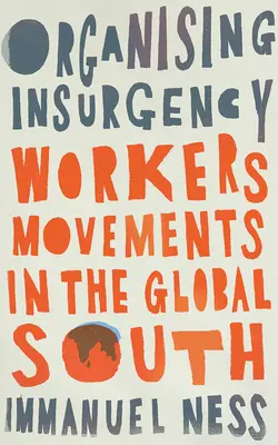 A lázadás szervezése: Munkásmozgalmak a globális délen - Organizing Insurgency: Workers' Movements in the Global South