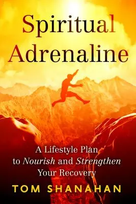 Spirituális adrenalin: Életmódterv a felépülésed táplálásához és megerősítéséhez - Spiritual Adrenaline: A Lifestyle Plan to Nourish and Strengthen Your Recovery