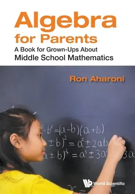 Algebra szülőknek: A könyv felnőtteknek a középiskolai matematikáról - Algebra for Parents: A Book for Grown-Ups about Middle School Mathematics