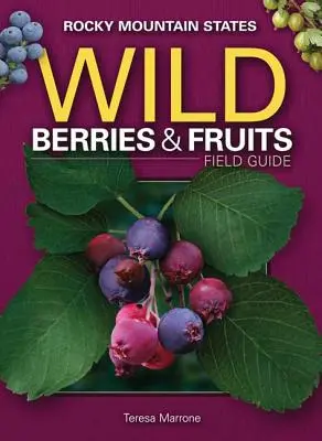 A Sziklás-hegység államainak vadon termő bogyós gyümölcsök és gyümölcsök terepikalauza - Wild Berries & Fruits Field Guide of the Rocky Mountain States