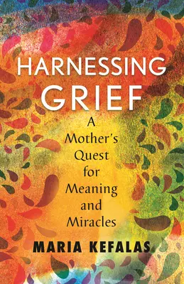 Harnessing Grief: Egy anya keresése az értelem és a csodák után - Harnessing Grief: A Mother's Quest for Meaning and Miracles