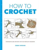 Hogyan kell horgolni: Technikák és projektek a - How to Crochet: Techniques and Projects for the