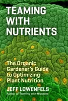 Tápanyagokkal való csapatmunka: A biokertész útmutatója a növények tápanyagellátásának optimalizálásához - Teaming with Nutrients: The Organic Gardener's Guide to Optimizing Plant Nutrition