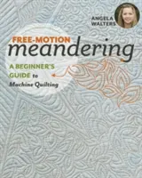 Free-Motion Meandering: A kezdő útmutató a gépi steppeléshez - Free-Motion Meandering: A Beginners Guide to Machine Quilting