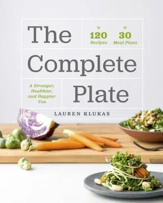 A teljes tányér: 120 recept - 30 étkezés - Egy erősebb, egészségesebb, boldogabb éned - The Complete Plate: 120 Recipes - 30 Meals - A Stronger, Healthier, Happier You