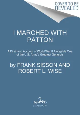 Pattonnal meneteltem: A második világháború első kézből származó beszámolója az amerikai hadsereg egyik legnagyobb tábornokának oldalán - I Marched with Patton: A Firsthand Account of World War II Alongside One of the U.S. Army's Greatest Generals