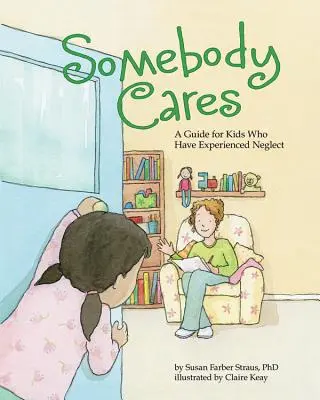 Valaki törődik: Útmutató elhanyagolást megélt gyerekek számára - Somebody Cares: A Guide for Kids Who Have Experienced Neglect