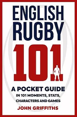 Angol rögbi 101: Zsebkönyv 101 pillanatban, statisztikákban, karakterekben és játékokban - English Rugby 101: A Pocket Guide in 101 Moments, Stats, Characters and Games