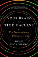 Az agyad egy időgép: Az idő idegtudománya és fizikája - Your Brain Is a Time Machine: The Neuroscience and Physics of Time