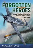 Elfelejtett hősök: A Magyar Királyi Légierő ászai a második világháborúban - Forgotten Heroes: Aces of the Royal Hungarian Air Force in the Second World War