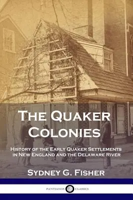 A kvéker kolóniák: A korai kvéker települések története Új-Angliában és a Delaware folyó mentén - The Quaker Colonies: History of the Early Quaker Settlements in New England and the Delaware River