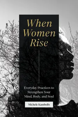 Amikor a nők felemelkednek: Mindennapi gyakorlatok az elme, a test és a lélek megerősítésére - When Women Rise: Everyday Practices to Strengthen Your Mind, Body, and Soul