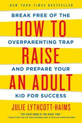 Hogyan neveljünk felnőttet: Szabadulj ki a túlszülői csapdából és készítsd fel a gyerekedet a sikerre - How to Raise an Adult: Break Free of the Overparenting Trap and Prepare Your Kid for Success