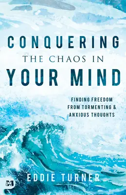 A káosz legyőzése az elmédben: Szabadulj meg a kínzó és szorongó gondolatoktól! - Conquering the Chaos in Your Mind: Finding Freedom from Tormenting and Anxious Thoughts