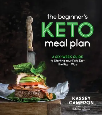 A kezdők keto-étkezési terve: Hathetes útmutató a Keto diéta helyes elkezdéséhez - The Beginner's Keto Meal Plan: A Six-Week Guide to Starting Your Keto Diet the Right Way