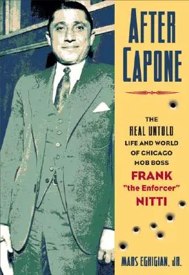 Capone után: A chicagói maffiafőnök Frank the Enforcer„ Nitti”” - After Capone: The Life and World of Chicago Mob Boss Frank the Enforcer