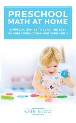 Óvodai matematika otthon: Egyszerű tevékenységek a lehető legjobb alapozáshoz gyermeke számára - Preschool Math at Home: Simple Activities to Build the Best Possible Foundation for Your Child