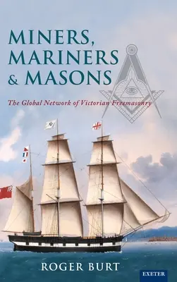 Bányászok, tengerészek és szabadkőművesek: A viktoriánus szabadkőművesség globális hálózata - Miners, Mariners & Masons: The Global Network of Victorian Freemasonry