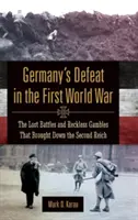 Németország veresége az első világháborúban: Az elveszett csaták és a vakmerő szerencsejátékok, amelyek a második birodalom bukását okozták - Germany's Defeat in the First World War: The Lost Battles and Reckless Gambles That Brought Down the Second Reich