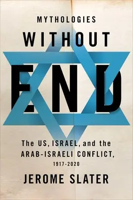 Mitológiák vég nélkül: Az USA, Izrael és az arab-izraeli konfliktus, 1917-2020 - Mythologies Without End: The Us, Israel, and the Arab-Israeli Conflict, 1917-2020