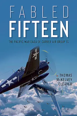 Mesés tizenöt: A 15. légi szállító repülőcsoport csendes-óceáni háborús története - Fabled Fifteen: The Pacific War Saga of Carrier Air Group 15