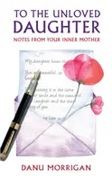 A nem szeretett lánynak - Jegyzetek a belső anyádtól - To the Unloved Daughter - Notes from your Inner Mother