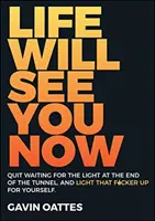 Az élet most már látni fog: Ne várd tovább a fényt az alagút végén, és világítsd meg magadnak azt a f*szott fényt! - Life Will See You Now: Quit Waiting for the Light at the End of the Tunnel and Light That F*cker Up for Yourself