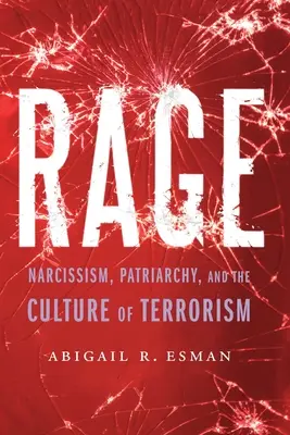 Dühöngés: Nárcizmus, patriarchátus és a terrorizmus kultúrája - Rage: Narcissism, Patriarchy, and the Culture of Terrorism