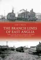 A kelet-angliai fiókvonalak: Bury, Colne Valley, Saffron Walden és Stour Valley fiókok - The Branch Lines of East Anglia: Bury, Colne Valley, Saffron Walden and Stour Valley Branches