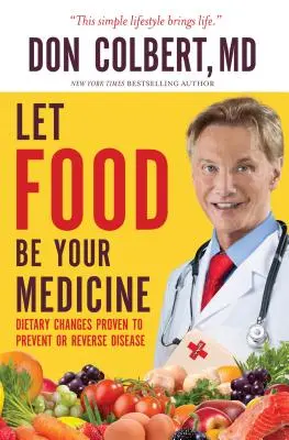 Let Food Be Your Medicine: A betegségek megelőzésére és visszafordítására bizonyított étrendi változtatások - Let Food Be Your Medicine: Dietary Changes Proven to Prevent and Reverse Disease