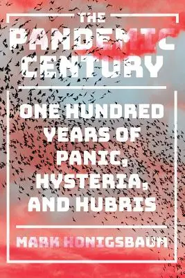 A pandémiás évszázad: Száz év pánik, hisztéria és önhittség - The Pandemic Century: One Hundred Years of Panic, Hysteria, and Hubris