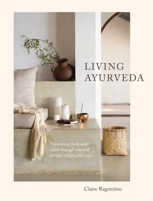 Élő ayurvéda: A test és az elme táplálása szezonális receptek, rituálék és jóga segítségével - Living Ayurveda: Nourishing Body and Mind Through Seasonal Recipes, Rituals, and Yoga