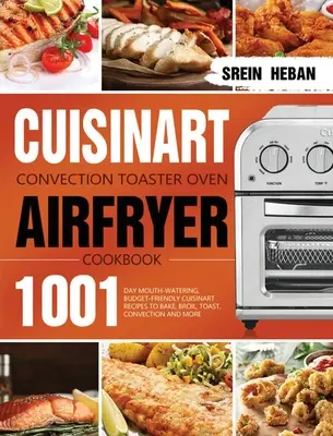 Cuisinart Convection Toaster Oven Airfryer Cookbook: 1001 napos, ínycsiklandozó, költséghatékony Cuisinart receptek sütéshez, sütéshez, pirításhoz, konvektoros és sütéshez. - Cuisinart Convection Toaster Oven Airfryer Cookbook: 1001-Day Mouth-Watering, Budget-Friendly Cuisinart Recipes to Bake, Broil, Toast, Convection and