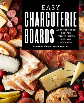 Könnyű charcuterie deszkák: Összeállítások, receptek és párosítások minden alkalomra - Easy Charcuterie Boards: Arrangements, Recipes, and Pairings for Any Occasion